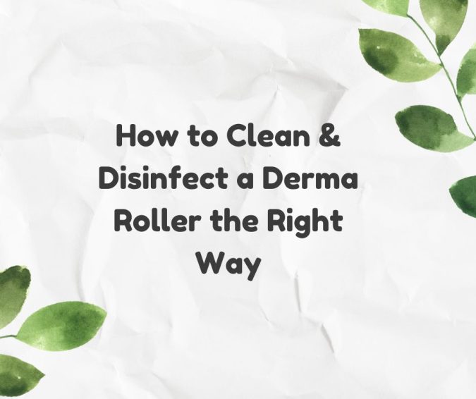 How to Clean & Disinfect a Derma Roller the Right Way